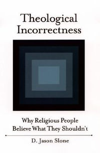 Theological Incorrectness : Why Religious People Believe What They Shouldn't - Jason Slone