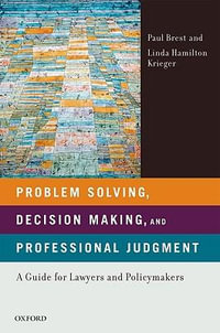 Problem Solving, Decision Making, and Professional Judgment : A Guide for Lawyers and Policymakers - Paul Brest