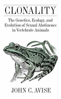 Clonality : The Genetics, Ecology, and Evolution of Sexual Abstinence in Vertebrate Animals - John Avise