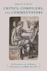 Critics, Compilers, and Commentators : An Introduction to Roman Philology, 200 BCE-800 CE - James E.G. Zetzel