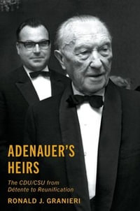 Adenauer's Heirs : The CDU/CSU from Detente to Reunification - Ronald J. Granieri