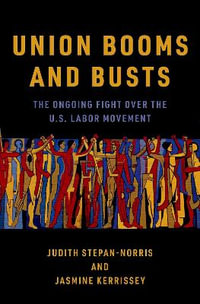 Union Booms and Busts : The Ongoing Fight Over the U.S. Labor Movement - Judith Stepan-Norris