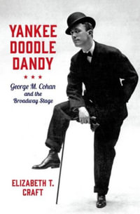 Yankee Doodle Dandy George M. Cohan and the Broadway Stage : George M. Cohan and the Broadway Stage - Elizabeth T. Craft