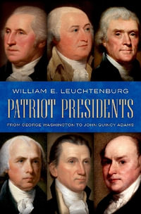 Patriot Presidents : From George Washington to John Quincy Adams - William E. Leuchtenburg
