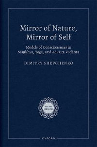 Mirror of Nature, Mirror of Self Models of Consciousness in S=a.mkhya, Yoga,  : Models of Consciousness in Sāṃkhya, Yoga, and Advaita Vedānta - Dimitry Shevchenko