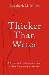 Thicker Than Water : A Social and Evolutionary Study of Iron Deficiency in Women - Elizabeth M. Miller