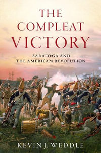 The Compleat Victory : The Battle of Saratoga and the American Revolution - Kevin J. Weddle