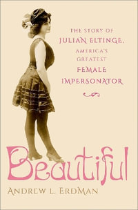Beautiful : The Story of Julian Eltinge, America's Greatest Female Impersonator - Andrew L. Erdman
