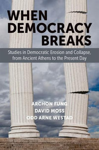 When Democracy Breaks : Studies in Democratic Erosion and Collapse, from Ancient Athens to the Present Day - Archon Fung