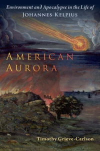 American Aurora : Environment and Apocalypse in the Life of Johannes Kelpius - Timothy Grieve-Carlson
