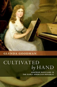 Cultivated by Hand : Amateur Musicians in the Early American Republic - Glenda Goodman