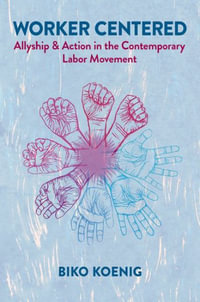 Worker Centered : Allyship & Action in the Contemporary Labor Movement - Biko  Koenig