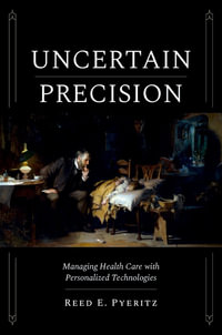 Uncertain Precision : Managing Health Care with Personalized Technologies - Reed E. Pyeritz