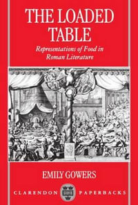 The Loaded Table : Representations of Food in Roman Literature - Emily Gowers
