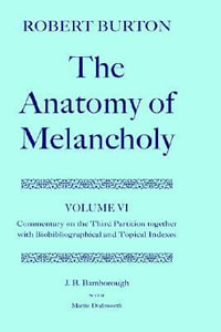 Robert Burton : The Anatomy of Melancholy: Volume VI: Commentary on the Third Partition, together with Biobibliographical and Topical Indexes - J. B.  Bamborough