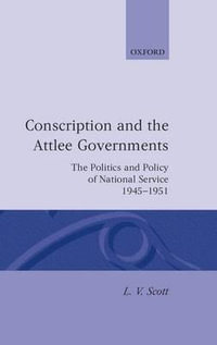 Conscription and the Attlee Governments : The Politics and Policy of National Service 1945-1951 - L. V. Scott
