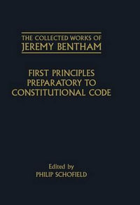 First Principles Preparatory to Constitutional Code : The Collected Works of Jeremy Bentham - Jeremy Bentham