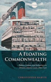 A Floating Commonwealth : Politics, Culture, and Technology on Britain's Atlantic Coast, 1860-1930 - Christopher Harvie