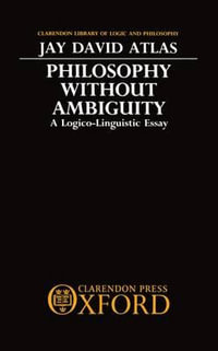 Philosophy without Ambiguity : A Logico-Linguistic Essay - Jay David Atlas