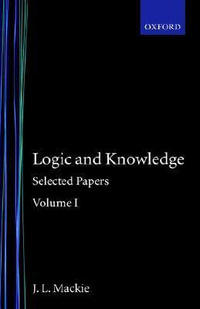 Selected Papers : Volume I: Logic and Knowledge - J. L. Mackie