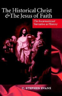 The Historical Christ and the Jesus of Faith : The Incarnational Narrative as History - C. Stephen Evans