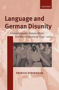 Language and German Disunity : A Sociolinguistic History of East and West in Germany, 1945-2000 - Patrick Stevenson