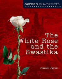 Oxford Playscripts : The White Rose and The Swastika - Adrian Flynn