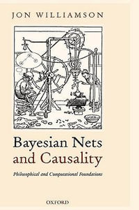 Bayesian Nets and Causality : Philosophical and Computational Foundations - Jon Williamson