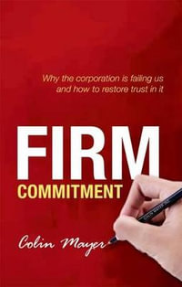 Firm Commitment : Why the corporation is failing us and how to restore trust in it - Colin Mayer