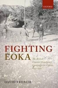 Fighting EOKA : The British Counter-Insurgency Campaign on Cyprus, 1955-1959 - David French