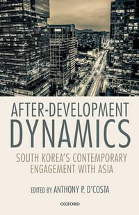 After-Development Dynamics : South Korea's Contemporary Engagement with Asia - Anthony P. D'Costa