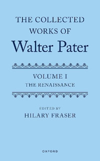 The Collected Works of Walter Pater, Volume I The Renaissance : The Renaissance - Hilary Fraser