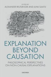 Explanation Beyond Causation : Philosophical Perspectives on Non-Causal Explanations - Alexander Reutlinger