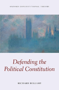 Defending The Political Constitution OCON Cloth : Oxford Constitutional Theory - Richard Bellamy