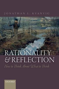Rationality and Reflection : How to Think About What to Think - Jonathan L. Kvanvig