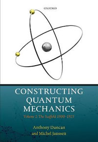 Constructing Quantum Mechanics : Volume 1: The Scaffold: 1900-1923 - Anthony Duncan