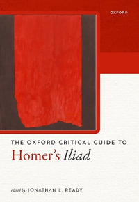 Oxford Critical Guide to Homer's       Iliad : Oxford Critical Guides - Jonathan L. Ready