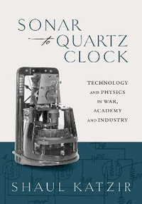 Sonar to Quartz Clock : Technology and Physics in War, Academy, and Industry - Shaul Katzir