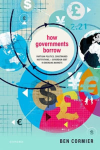 How Governments Borrow : Partisan Politics, Constrained Institutions, and Sovereign Debt in Emerging Markets - Ben Cormier