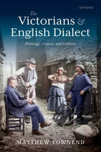 The Victorians and English Dialect Philology, Fiction, and Folklore : Philology, Fiction, and Folklore - Matthew Townend