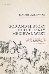 God and History in the Early Medieval West : The Theology of Carolingian Historians - Robert A.H. Evans