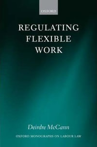 Regulating Flexible Work : Oxford Labour Law - Deirdre McCann