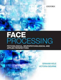 Face Processing : Psychological, Neuropsychological, and Applied Perspectives - Graham Hole