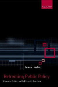 Reframing Public Policy : Discursive Politics and Deliberative Practices - Frank Fischer