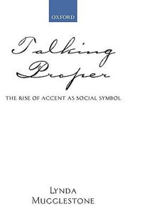 Talking Proper : The Rise of Accent as Social Symbol - Lynda Mugglestone
