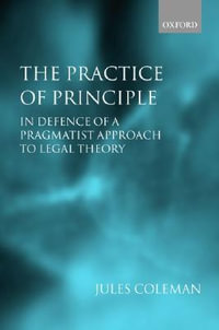 Practice of Principle : In Defence of a Pragmatist Approach to Legal Theory - Jules Coleman