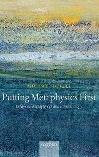 Putting Metaphysics First : Essays on Metaphysics and Epistemology - Michael Devitt