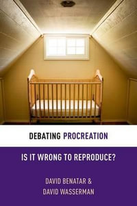 Debating Procreation : Is It Wrong to Reproduce? - David Benatar