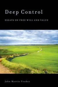 Deep Control : Essays on Free Will and Value - John Martin Fischer