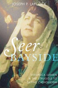 The Seer of Bayside : Veronica Lueken and the Struggle to Define Catholicism - Joseph P. Laycock